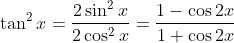 http://latex.codecogs.com/gif.latex?\tan^{2}&space;x=\frac{2\sin^{2}x}{2\cos^{2}x}=\frac{1-\cos2x}{1+\cos2x}